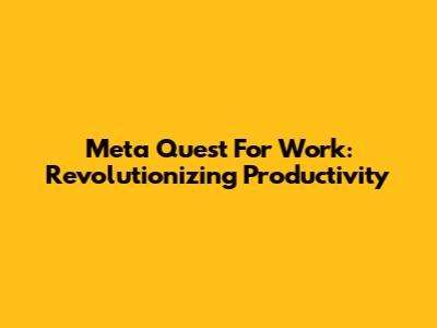 Meta Quest For Work: Revolutionizing Productivity