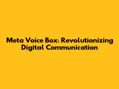 Meta Voice Box: Revolutionizing Digital Communication