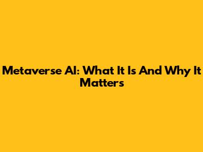 Metaverse AI: What It Is And Why It Matters