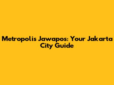 Metropolis Jawapos: Your Jakarta City Guide