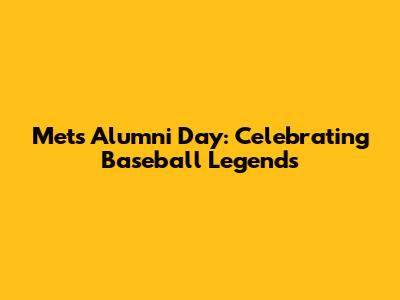 Mets Alumni Day: Celebrating Baseball Legends