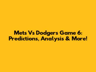 Mets Vs Dodgers Game 6: Predictions, Analysis & More!