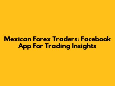 Mexican Forex Traders: Facebook App For Trading Insights
