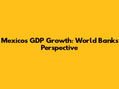 Mexico's GDP Growth: World Bank's Perspective
