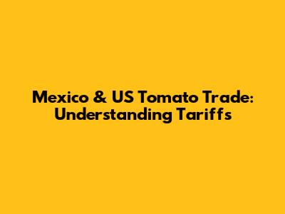 Mexico & US Tomato Trade: Understanding Tariffs