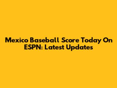 Mexico Baseball Score Today On ESPN: Latest Updates