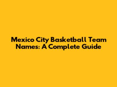 Mexico City Basketball Team Names: A Complete Guide