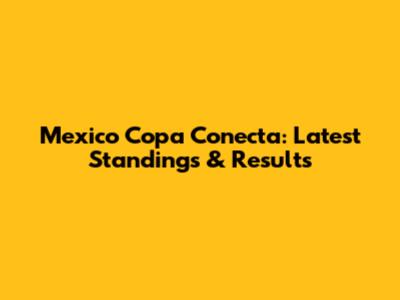 Mexico Copa Conecta: Latest Standings & Results