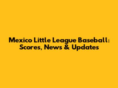Mexico Little League Baseball: Scores, News & Updates