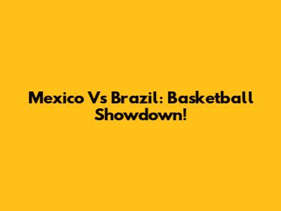 Mexico Vs Brazil: Basketball Showdown!