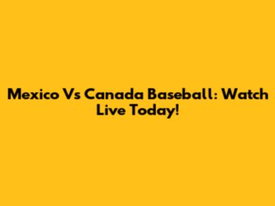 Mexico Vs Canada Baseball: Watch Live Today!
