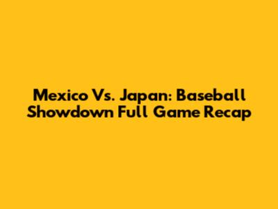 Mexico Vs. Japan: Baseball Showdown Full Game Recap