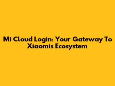 Mi Cloud Login: Your Gateway To Xiaomi's Ecosystem