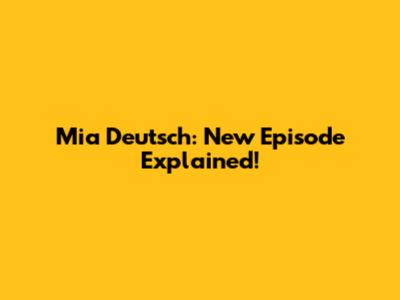 Mia Deutsch: New Episode Explained!