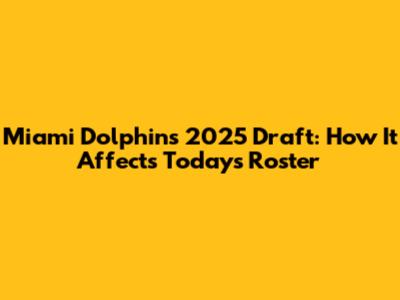 Miami Dolphins' 2025 Draft: How It Affects Today's Roster