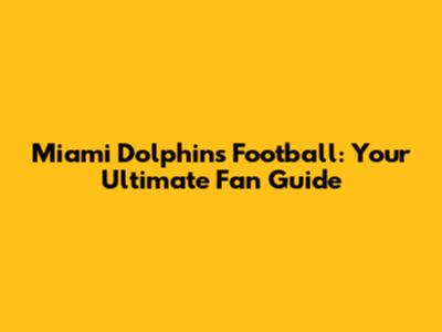 Miami Dolphins Football: Your Ultimate Fan Guide