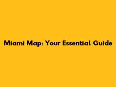 Miami Map: Your Essential Guide