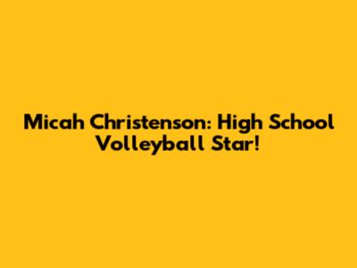 Micah Christenson: High School Volleyball Star!