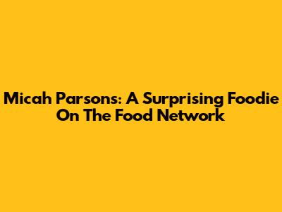Micah Parsons: A Surprising Foodie On The Food Network