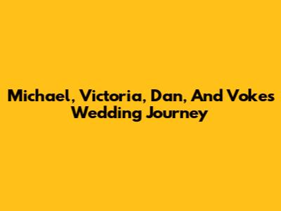 Michael, Victoria, Dan, And Voke's Wedding Journey