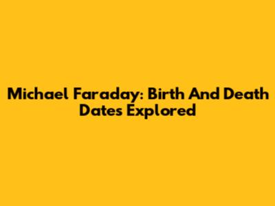 Michael Faraday: Birth And Death Dates Explored