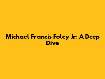 Michael Francis Foley Jr: A Deep Dive