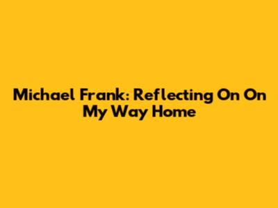 Michael Frank: Reflecting On 'On My Way Home'