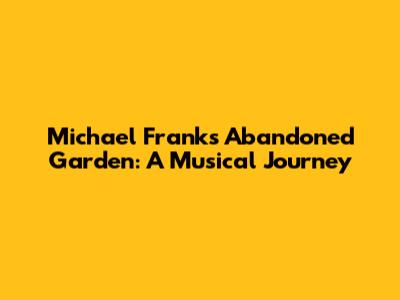 Michael Franks' Abandoned Garden: A Musical Journey