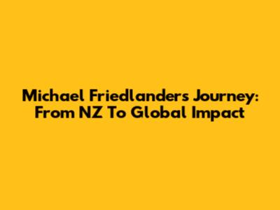 Michael Friedlander's Journey: From NZ To Global Impact