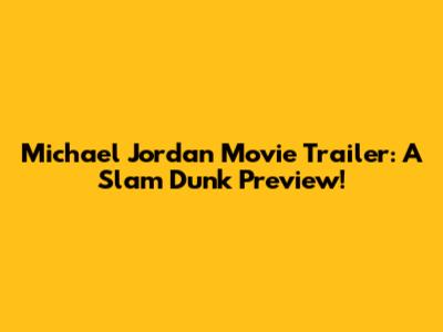 Michael Jordan Movie Trailer: A Slam Dunk Preview!