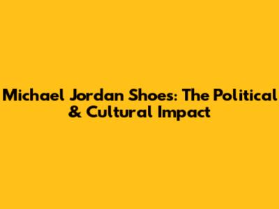 Michael Jordan Shoes: The *Political* & *Cultural* Impact
