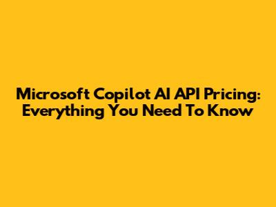 Microsoft Copilot AI API Pricing: Everything You Need To Know