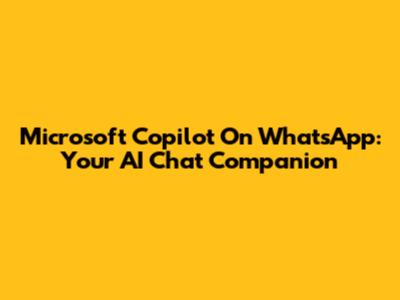 Microsoft Copilot On WhatsApp: Your AI Chat Companion