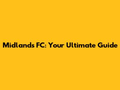 Midlands FC: Your Ultimate Guide