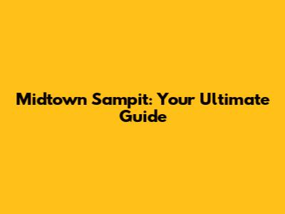 Midtown Sampit: Your Ultimate Guide