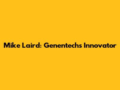 Mike Laird: Genentech's Innovator