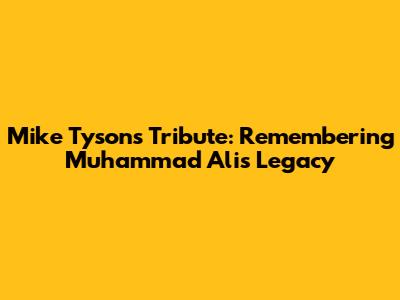 Mike Tyson's Tribute: Remembering Muhammad Ali's Legacy