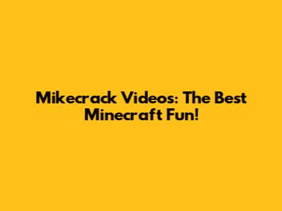 Mikecrack Videos: The Best Minecraft Fun!