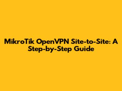 MikroTik OpenVPN Site-to-Site: A Step-by-Step Guide