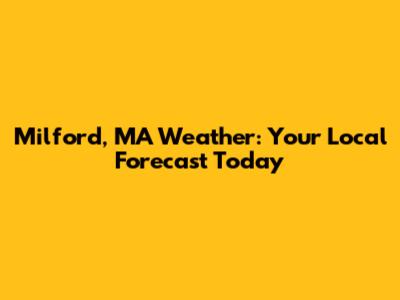 Milford, MA Weather: Your Local Forecast Today