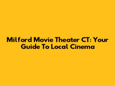 Milford Movie Theater CT: Your Guide To Local Cinema