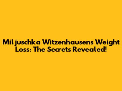 Miljuschka Witzenhausen's Weight Loss: The Secrets Revealed!