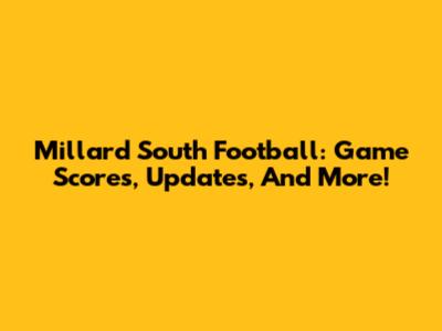 Millard South Football: Game Scores, Updates, And More!