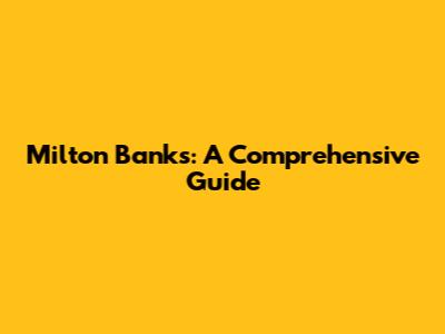 Milton Banks: A Comprehensive Guide