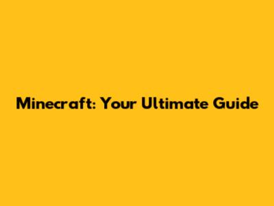 Minecraft: Your Ultimate Guide