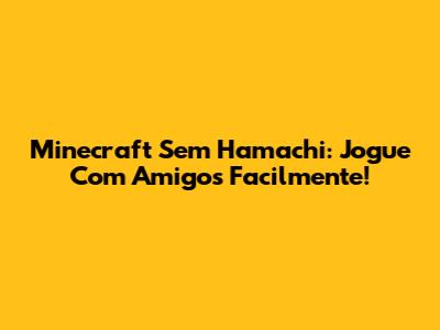 Minecraft Sem Hamachi: Jogue Com Amigos Facilmente!