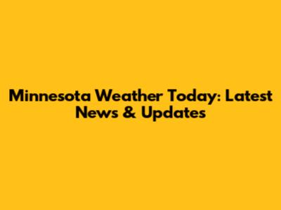 Minnesota Weather Today: Latest News & Updates