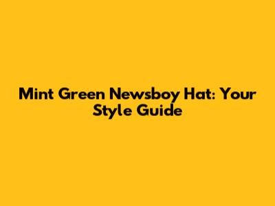 Mint Green Newsboy Hat: Your Style Guide