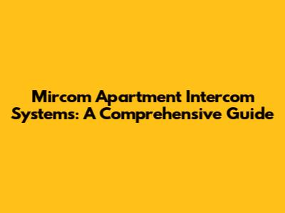 Mircom Apartment Intercom Systems: A Comprehensive Guide