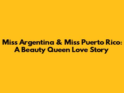 Miss Argentina & Miss Puerto Rico: A Beauty Queen Love Story